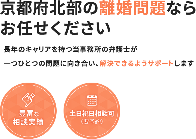 京都府北部の離婚問題ならお任せください 長年のキャリアを持つ当事務所の弁護士が一つひとつの問題に向き合い、解決できるようサポートします 豊富な相談実績 土日祝日相談可（要予約）